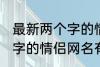 最新两个字的情侣网名大全 最新两个字的情侣网名有哪些