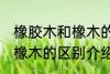 橡胶木和橡木的区别是什么 橡胶木和橡木的区别介绍