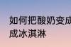 如何把酸奶变成冰淇淋 怎么把酸奶变成冰淇淋