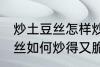 炒土豆丝怎样炒得又脆又好吃 炒土豆丝如何炒得又脆又好吃