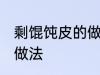 剩馄饨皮的做法大全 剩馄饨皮有哪些做法