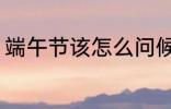 端午节该怎么问候 端午节该如何问候