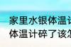 家里水银体温计打碎了怎么处理 水银体温计碎了该怎么办