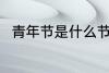 青年节是什么节日 青年节简单介绍
