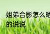 姐弟合影怎么晒说说 姐弟合影怎么晒的说说