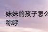 妹妹的孩子怎么称呼 妹妹的孩子如何称呼