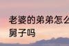 老婆的弟弟怎么称呼 老婆的弟弟是小舅子吗