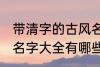 带清字的古风名字大全 带清字的古风名字大全有哪些