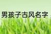 男孩子古风名字 男孩子古风名字简介
