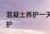 混凝土养护一天浇几次 混凝土如何养护
