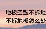 地板空鼓不拆地板如何处理 地板空鼓不拆地板怎么处理