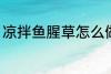 凉拌鱼腥草怎么做 凉拌鱼腥草如何做