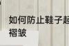 如何防止鞋子起褶皱 怎么防止鞋子起褶皱