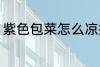 紫色包菜怎么凉拌 紫色包菜如何凉拌