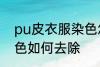 pu皮衣服染色怎样去除 pu皮衣服染色如何去除