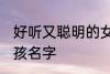 好听又聪明的女孩名字 比较好听的女孩名字