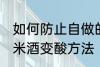 如何防止自做的糯米酒变酸 自做的糯米酒变酸方法