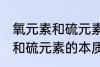 氧元素和硫元素的本质区别是 氧元素和硫元素的本质区别介绍