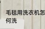 毛毯用洗衣机怎么洗 毛毯用洗衣机如何洗