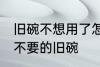 旧碗不想用了怎么处理 如何处理家里不要的旧碗