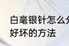 白毫银针怎么分辨好坏 白毫银针辨别好坏的方法