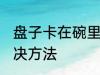盘子卡在碗里怎么办 盘子卡在碗里解决方法
