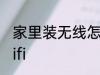 家里装无线怎么安装 家里怎么安装wifi