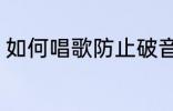 如何唱歌防止破音 怎么唱歌防止破音