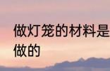 做灯笼的材料是什么 灯笼是什么材料做的