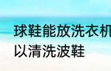 球鞋能放洗衣机里洗吗 什么洗衣机可以清洗波鞋