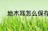 地木耳怎么保存 怎么保存地木耳