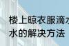 楼上晾衣服滴水怎么办 楼上晾衣服滴水的解决方法