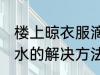 楼上晾衣服滴水怎么办 楼上晾衣服滴水的解决方法