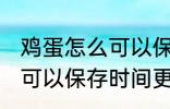 鸡蛋怎么可以保存时间更久 鸡蛋如何可以保存时间更久