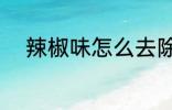 辣椒味怎么去除 辣椒味如何去除