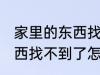 家里的东西找不到了怎么办 家里的东西找不到了怎么解决