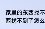 家里的东西找不到了怎么办 家里的东西找不到了怎么解决