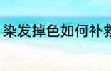 染发掉色如何补救 染发掉色怎么补救