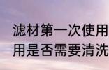 滤材第一次使用清洗吗 滤材第一次使用是否需要清洗