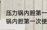压力锅内胆第一次使用怎么清洗 压力锅内胆第一次使用应该怎么清洗