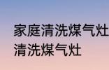 家庭清洗煤气灶的正确方法 家庭怎么清洗煤气灶