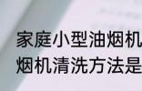 家庭小型油烟机清洗方法 家庭小型油烟机清洗方法是怎样的
