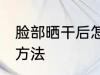 脸部晒干后怎么办 脸部晒干后的解决方法