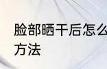 脸部晒干后怎么办 脸部晒干后的解决方法