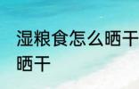 湿粮食怎么晒干 如何让湿粮食更快的晒干