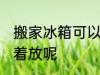 搬家冰箱可以横着放吗 冰箱能不能横着放呢