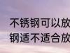 不锈钢可以放微波炉里热东西吗 不锈钢适不适合放微波炉加热呢