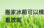 搬家冰箱可以横着放吗 冰箱能不能横着放呢
