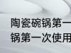 陶瓷碗锅第一次使用怎么清洗 陶瓷碗锅第一次使用如何清洗