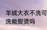 羊绒大衣不洗可以熨烫吗 羊绒大衣不洗能熨烫吗